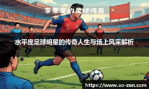 水平座足球明星的传奇人生与场上风采解析